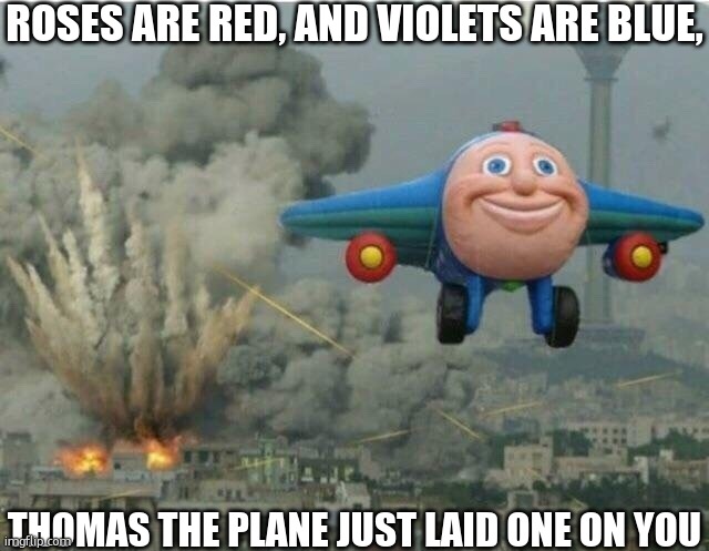 Jay jay the plane | ROSES ARE RED, AND VIOLETS ARE BLUE, THOMAS THE PLANE JUST LAID ONE ON YOU | image tagged in jay jay the plane | made w/ Imgflip meme maker