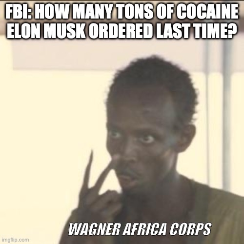 ELON MUSK | FBI: HOW MANY TONS OF COCAINE ELON MUSK ORDERED LAST TIME? WAGNER AFRICA CORPS | image tagged in memes,look at me | made w/ Imgflip meme maker