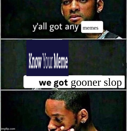 yall got any | memes; gooner slop | image tagged in yall got any | made w/ Imgflip meme maker