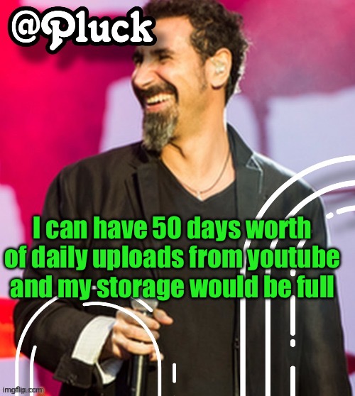 (I have 200 petabytes of storage) | I can have 50 days worth of daily uploads from youtube and my storage would be full | image tagged in pluck s official announcement | made w/ Imgflip meme maker