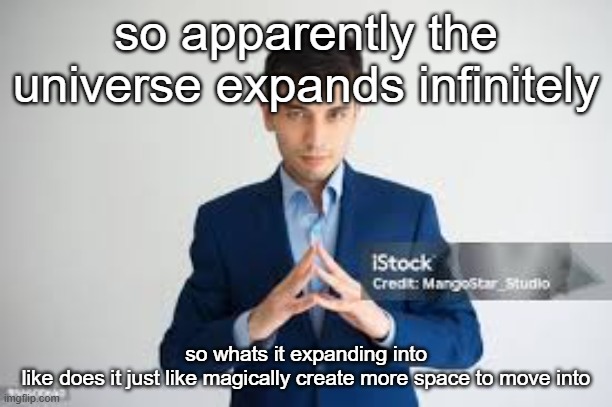 or is the end of the world just cut off | so apparently the universe expands infinitely; so whats it expanding into
like does it just like magically create more space to move into | image tagged in riddle me this | made w/ Imgflip meme maker