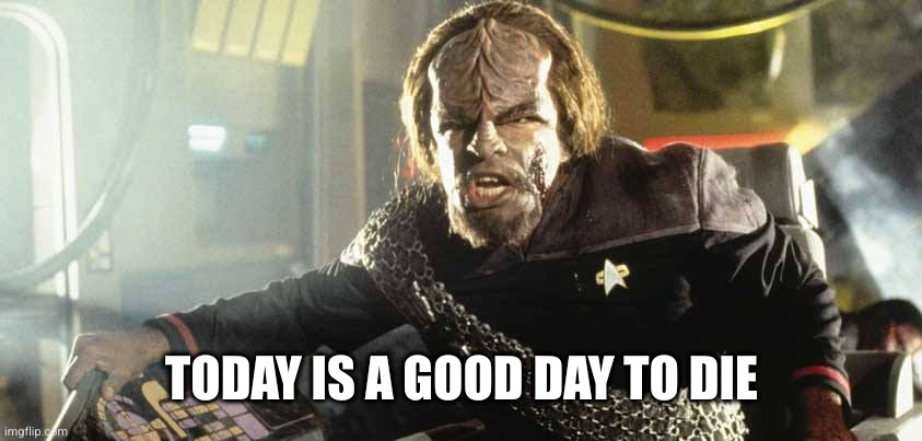 Worf Perhaps today is a good day to die | TODAY IS A GOOD DAY TO DIE | image tagged in worf perhaps today is a good day to die | made w/ Imgflip meme maker