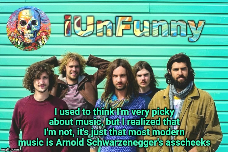 modern mainstream music is shit. | I used to think I'm very picky about music, but I realized that I'm not, it's just that most modern music is Arnold Schwarzenegger's asscheeks | image tagged in iunfunny's tame impala template | made w/ Imgflip meme maker
