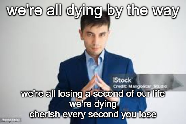 riddle me this | we're all dying by the way; we're all losing a second of our life
we're dying
cherish every second you lose | image tagged in riddle me this | made w/ Imgflip meme maker