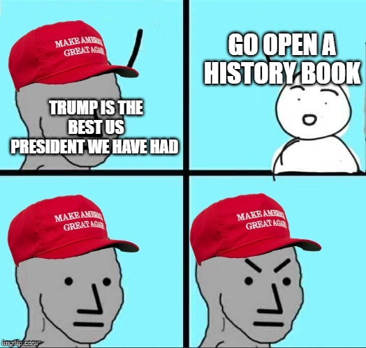 "nO YoU gO OPeN a HiStoRY bOOk" | GO OPEN A HISTORY BOOK; TRUMP IS THE BEST US PRESIDENT WE HAVE HAD | image tagged in maga npc an an0nym0us template,pathetic don | made w/ Imgflip meme maker