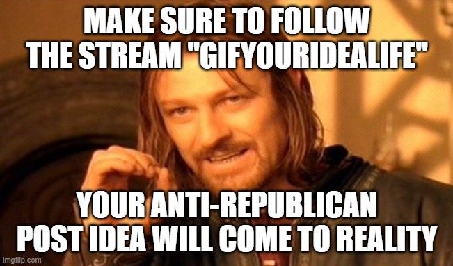 Upvote so more people see | MAKE SURE TO FOLLOW THE STREAM "GIFYOURIDEALIFE"; YOUR ANTI-REPUBLICAN POST IDEA WILL COME TO REALITY | image tagged in memes,one does not simply,pathetic don,gifyouridealife | made w/ Imgflip meme maker