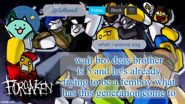 BROS TOO YOUNG :sob: | wait bro deas brother is 5 and he's already trying to be a femboy what has this generation come to | image tagged in forsaken temp v2 | made w/ Imgflip meme maker
