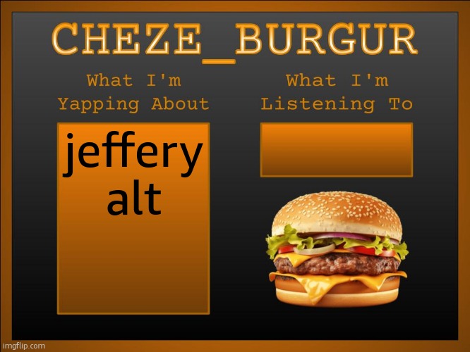 https://imgflip.com/user/jefferys-back | jeffery alt | image tagged in new cheze template | made w/ Imgflip meme maker