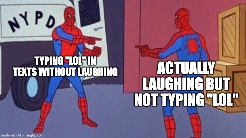 spiderman pointing at spiderman | TYPING "LOL" IN TEXTS WITHOUT LAUGHING; ACTUALLY LAUGHING BUT NOT TYPING "LOL" | image tagged in spiderman pointing at spiderman | made w/ Imgflip meme maker