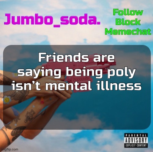 Soda’s N25vsTH3W0RLD temp | Friends are saying being poly isn’t mental illness | image tagged in soda s n25 temp | made w/ Imgflip meme maker