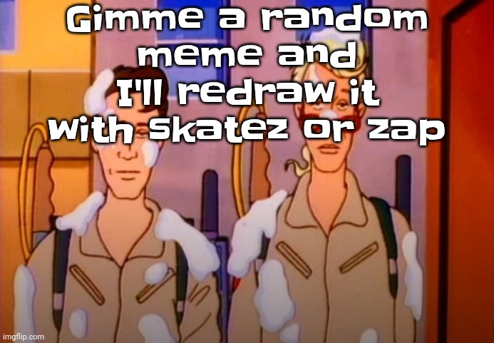 Guhb | Gimme a random meme and I'll redraw it with skatez or zap | image tagged in gozer jizz | made w/ Imgflip meme maker