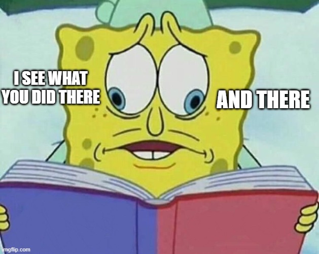 cross eyed spongebob | I SEE WHAT YOU DID THERE AND THERE | image tagged in cross eyed spongebob | made w/ Imgflip meme maker