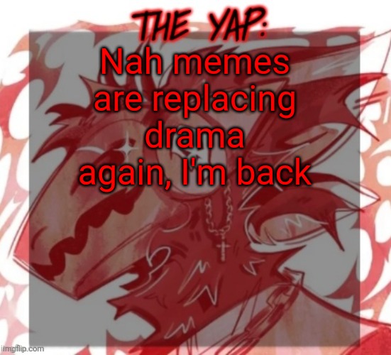 Thanks for pulling yourselves back together | Nah memes are replacing drama again, I'm back | image tagged in changewing yapping template take 2 | made w/ Imgflip meme maker