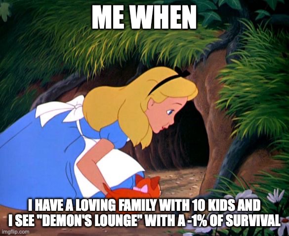 SHE'S EVEN HAPPY THO | ME WHEN; I HAVE A LOVING FAMILY WITH 10 KIDS AND I SEE "DEMON'S LOUNGE" WITH A -1% OF SURVIVAL | image tagged in alice looking down the rabbit hole | made w/ Imgflip meme maker