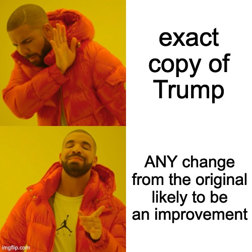 Drake Hotline Bling Meme | exact
copy of
Trump ANY change
from the original
likely to be
an improvement | image tagged in memes,drake hotline bling | made w/ Imgflip meme maker