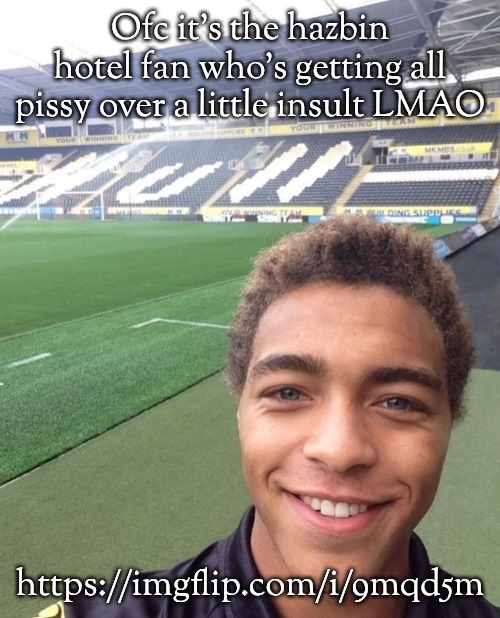 Mfs username is 'Angel_Dust_' thinking they actually something LOL | Ofc it's the hazbin hotel fan who's getting all pissy over a little insult LMAO; https://imgflip.com/i/9mqd5m | image tagged in he's so pookie | made w/ Imgflip meme maker