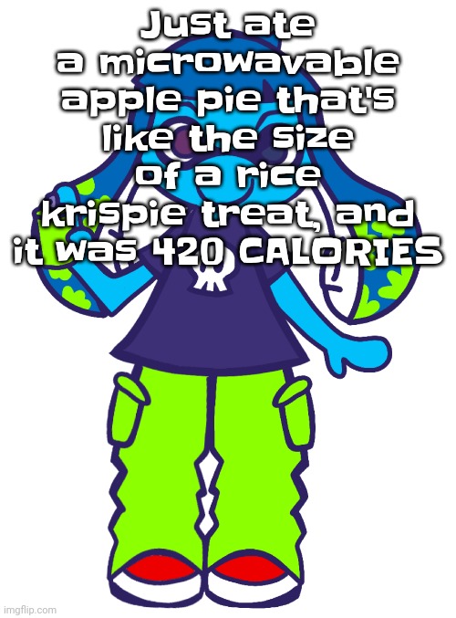 Skatez pop'n music | Just ate a microwavable apple pie that's like the size of a rice krispie treat, and it was 420 CALORIES | image tagged in skatez pop'n music | made w/ Imgflip meme maker