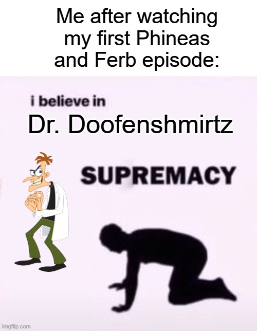 I believe in Dr. Doofenshmirtz supremacy | Me after watching my first Phineas and Ferb episode:; Dr. Doofenshmirtz | image tagged in i believe in supremacy,doofenshmirtz,phineas and ferb | made w/ Imgflip meme maker