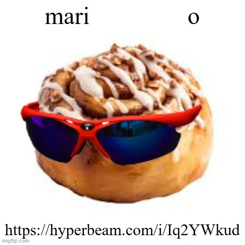 cool ass cinnamon bun | mari                o; https://hyperbeam.com/i/Iq2YWkud | image tagged in cool ass cinnamon bun | made w/ Imgflip meme maker