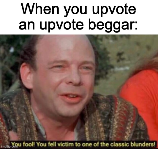 Insert Name Here | When you upvote an upvote beggar: | image tagged in you fool you fell victim to one of the classic blunders | made w/ Imgflip meme maker