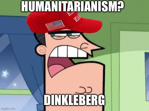 Dinkleberg | HUMANITARIANISM? DINKLEBERG | image tagged in dinkleberg | made w/ Imgflip meme maker