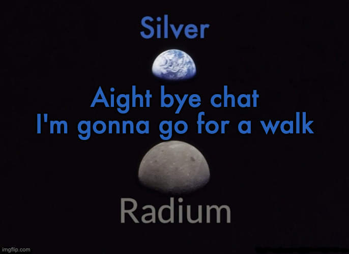 Silver and Radium's Shared Space Template | Aight bye chat I'm gonna go for a walk | image tagged in silver and radium's shared space template | made w/ Imgflip meme maker