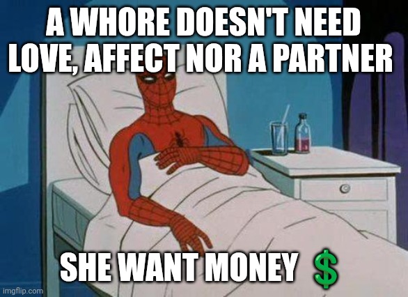 Money | A WHORE DOESN'T NEED LOVE, AFFECT NOR A PARTNER; SHE WANT MONEY 💲 | image tagged in memes,spiderman hospital,spiderman | made w/ Imgflip meme maker