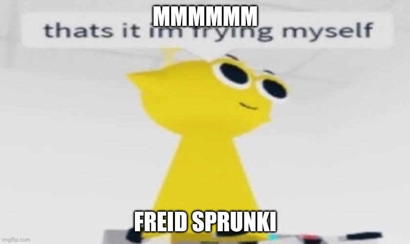 (Fries: Who are you) | MMMMMM; FREID SPRUNKI | image tagged in simon that's it im frying myself | made w/ Imgflip meme maker