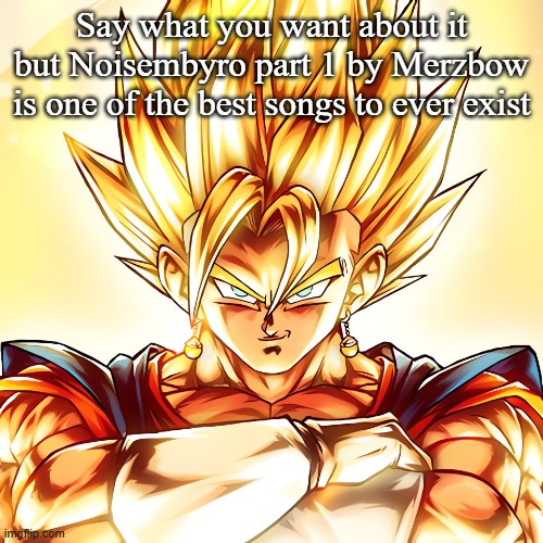 Vegito stanced tf up | Say what you want about it but Noisembyro part 1 by Merzbow is one of the best songs to ever exist | image tagged in vegito stanced tf up | made w/ Imgflip meme maker