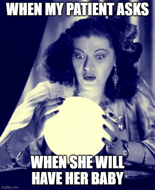 Crystal Ball | WHEN MY PATIENT ASKS; WHEN SHE WILL HAVE HER BABY | image tagged in crystal ball | made w/ Imgflip meme maker