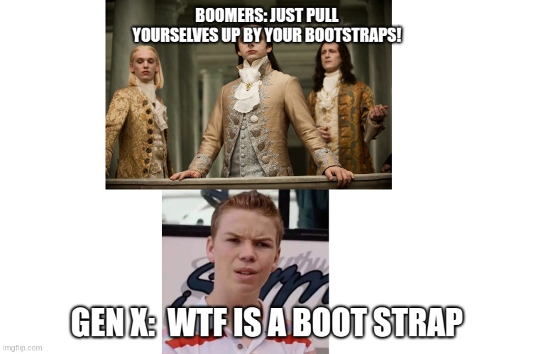 Boomer & GenX | BOOMERS: JUST PULL YOURSELVES UP BY YOUR BOOTSTRAPS! GEN X:  WTF IS A BOOT STRAP | image tagged in bootstraps,next generation | made w/ Imgflip meme maker