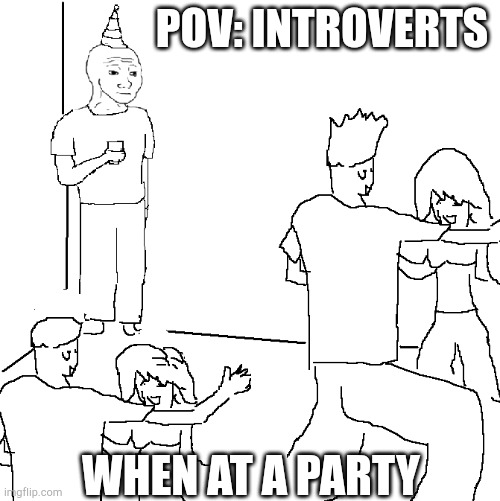 Introverts at parties | POV: INTROVERTS; WHEN AT A PARTY | image tagged in they don't know | made w/ Imgflip meme maker