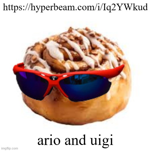 cool ass cinnamon bun | https://hyperbeam.com/i/Iq2YWkud; ario and uigi | image tagged in cool ass cinnamon bun | made w/ Imgflip meme maker