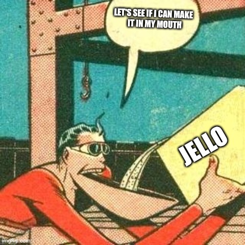 Let's see | LET'S SEE IF I CAN MAKE 
 IT IN MY MOUTH; JELLO | image tagged in plastic man powder | made w/ Imgflip meme maker