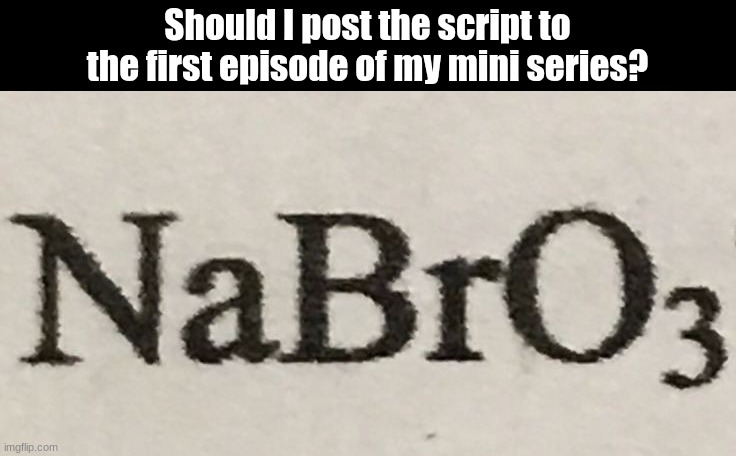 (template unrelated) | Should I post the script to the first episode of my mini series? | image tagged in nabro | made w/ Imgflip meme maker