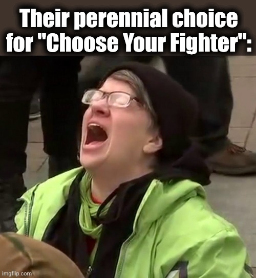 Crying liberal | Their perennial choice for "Choose Your Fighter": | image tagged in crying liberal | made w/ Imgflip meme maker