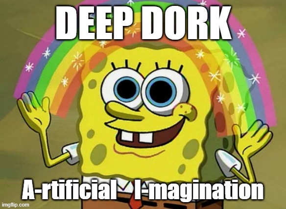 That's Really A Thing Imagination Spongebob??? | DEEP DORK; A-rtificial    I-magination | image tagged in memes,imagination spongebob,change my mind | made w/ Imgflip meme maker