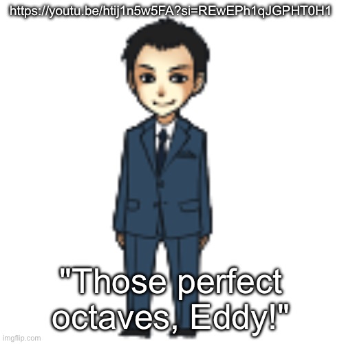 He sang it well too omg | https://youtu.be/htij1n5w5FA?si=REwEPh1qJGPHT0H1; "Those perfect octaves, Eddy!" | image tagged in moriarty but a shimeji | made w/ Imgflip meme maker