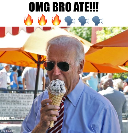Joe Biden eating ice cream | OMG BRO ATE!!! 🔥 🔥 🔥 🗣️ 🗣️ 🗣️ | image tagged in joe biden eating ice cream | made w/ Imgflip meme maker