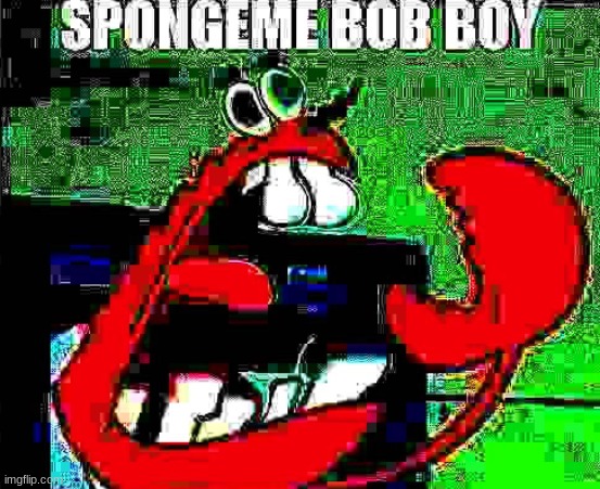 SPONGEME BOB BOY.mp3 | image tagged in mr krabs | made w/ Imgflip meme maker