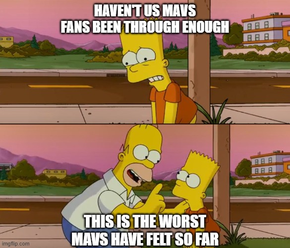 Simpsons so far | HAVEN'T US MAVS FANS BEEN THROUGH ENOUGH; THIS IS THE WORST MAVS HAVE FELT SO FAR | image tagged in simpsons so far | made w/ Imgflip meme maker