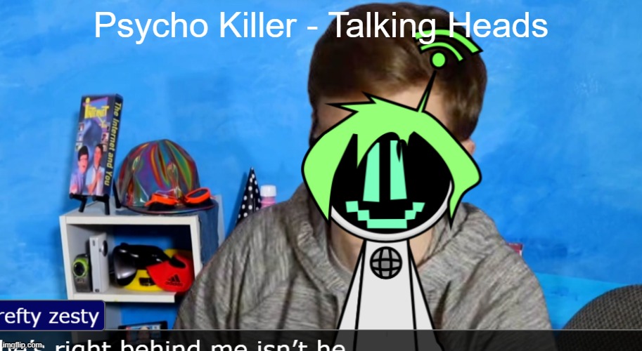 hey y'all scott here | Psycho Killer - Talking Heads | image tagged in hey y'all scott here | made w/ Imgflip meme maker