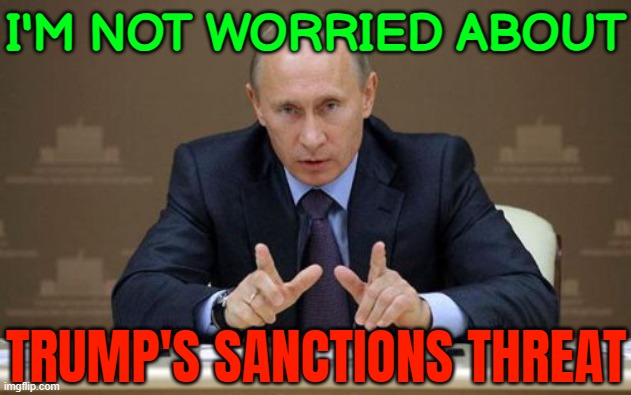 Putin Isn’t Worried About Trump’s Sanctions Threat | I'M NOT WORRIED ABOUT; TRUMP'S SANCTIONS THREAT | image tagged in memes,vladimir putin,donald trump,breaking news,trump putin,russo-ukrainian war | made w/ Imgflip meme maker