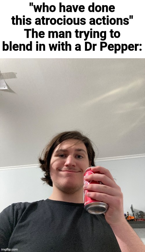 "who have done this atrocious actions"
The man trying to blend in with a Dr Pepper: | made w/ Imgflip meme maker