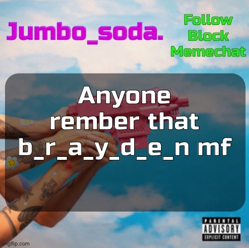 He left over a year ago I think so probably no one | Anyone rember that b_r_a_y_d_e_n mf | image tagged in soda s n25 temp | made w/ Imgflip meme maker