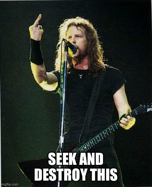 metallica | SEEK AND DESTROY THIS | image tagged in metallica | made w/ Imgflip meme maker