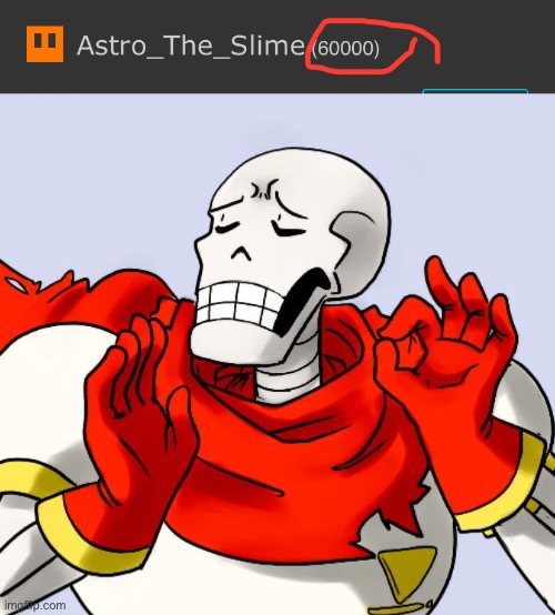 60 000 points! | image tagged in papyrus just right | made w/ Imgflip meme maker