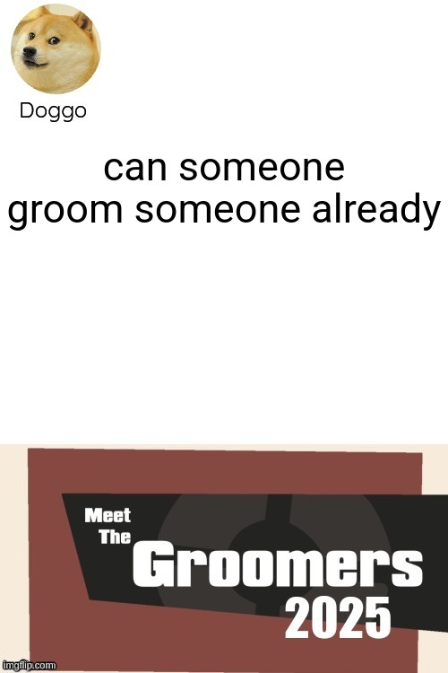 Meet the Groomers 2025 (1st update) | can someone groom someone already | image tagged in meet the groomers 2025 1st update | made w/ Imgflip meme maker