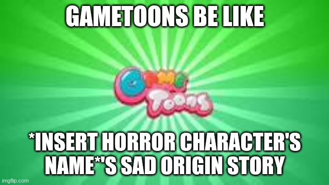 Gametoons be like | GAMETOONS BE LIKE; *INSERT HORROR CHARACTER'S NAME*'S SAD ORIGIN STORY | image tagged in gametoons logo | made w/ Imgflip meme maker