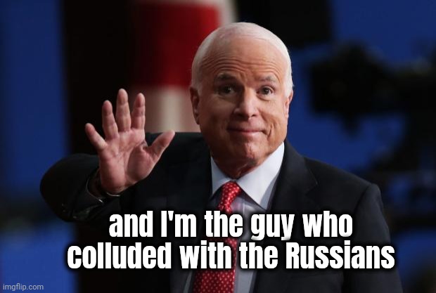 john mccain | and I'm the guy who colluded with the Russians | image tagged in john mccain | made w/ Imgflip meme maker